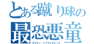 とある蹴り球の最恐悪童（ズラタン・イブラヒモビッチ）