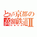 とある京都の高額鉄道Ⅱ（京都市営）