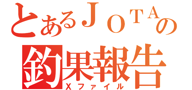 とあるＪＯＴＡの釣果報告（Ｘファイル）