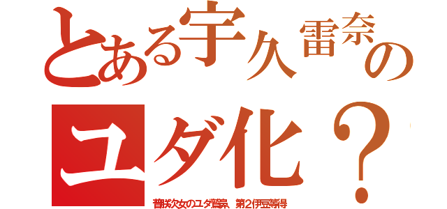 とある宇久雷奈のユダ化？（普朕次女のユダ鷲鼻、第２伊豆等得）