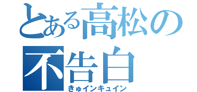 とある高松の不告白（きゅインキュイン）