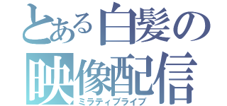 とある白髪の映像配信（ミラティブライブ）