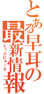 とある早耳の最新情報（とっぷにゅーす）