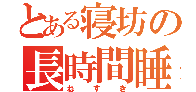 とある寝坊の長時間睡眠（ねすぎ）