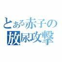 とある赤子の放尿攻撃（）