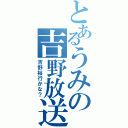 とあるうみの吉野放送Ⅱ（吉野裕行かな？）