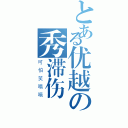 とある优越の秀滞伤（可怕笑嘻嘻）