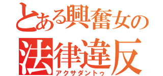 とある興奮女の法律違反（アクサダントゥ）