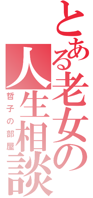 とある老女の人生相談（哲子の部屋）