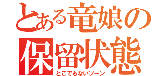 とある竜娘の保留状態（どこでもないゾーン）