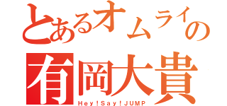 とあるオムライス王子の有岡大貴（Ｈｅｙ！Ｓａｙ！ＪＵＭＰ）