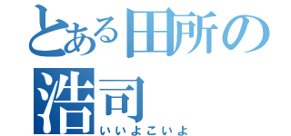 とある田所の浩司（いいよこいよ）