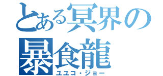 とある冥界の暴食龍（ユユコ・ジョー）