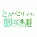 とあるゼリィの現実逃避（リアル　エスケープ）