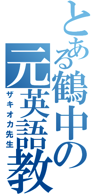 とある鶴中の元英語教師（ザキオカ先生）