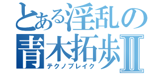 とある淫乱の青木拓歩Ⅱ（テクノブレイク）