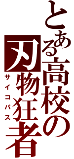 とある高校の刃物狂者（サイコパス）