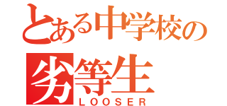 とある中学校の劣等生（ＬＯＯＳＥＲ）