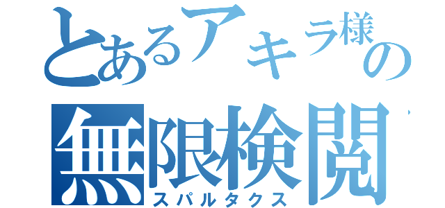 とあるアキラ様の無限検閲（スパルタクス）