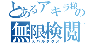 とあるアキラ様の無限検閲（スパルタクス）