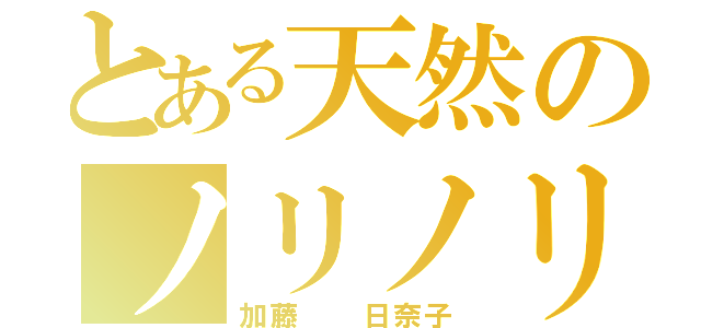 とある天然のノリノリ（加藤  日奈子）