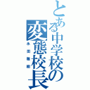 とある中学校の変態校長（永田雅樹）