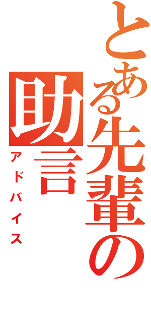 とある先輩の助言（アドバイス）