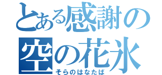 とある感謝の空の花氷（そらのはなたば）