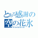 とある感謝の空の花氷（そらのはなたば）