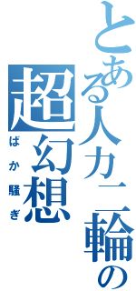 とある人力二輪の超幻想（ばか騒ぎ）