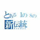 とある１の８の新伝統（ヤバイヤバイ）