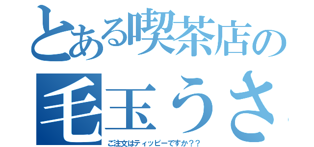 とある喫茶店の毛玉うさぎ（ご注文はティッピーですか？？）