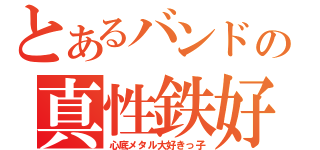 とあるバンドの真性鉄好（心底メタル大好きっ子）