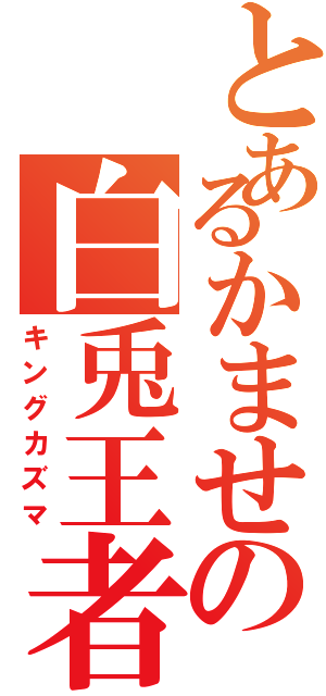 とあるかませの白兎王者（キングカズマ）