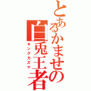 とあるかませの白兎王者（キングカズマ）