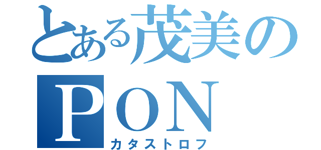 とある茂美のＰＯＮ（カタストロフ）