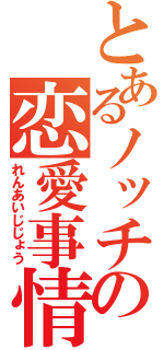 とあるノッチの恋愛事情（れんあいじじょう）