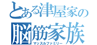 とある津屋家の脳筋家族（マッスルファミリー）