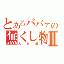 とあるババァの無くし物Ⅱ（入れ歯）