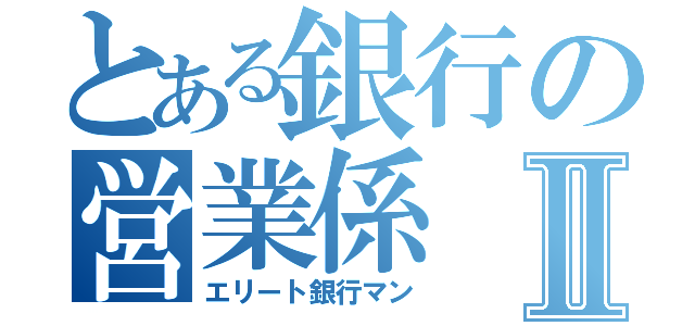 とある銀行の営業係Ⅱ（エリート銀行マン）