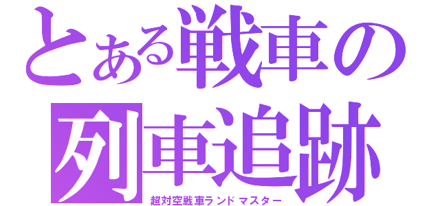 とある戦車の列車追跡（超対空戦車ランドマスター）