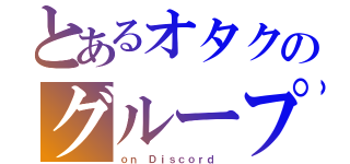 とあるオタクのグループチャット（ｏｎ Ｄｉｓｃｏｒｄ ）