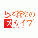 とある蒼空のスカイプ（スカイプみておいてください）