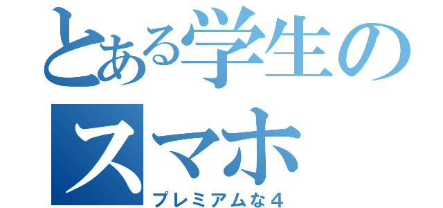 とある学生のスマホ（プレミアムな４）