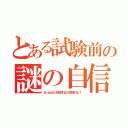 とある試験前の謎の自信（あ、なんかいける気がするもう何も怖くない！）