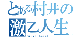 とある村井の激乙人生ｗｗｗ（ｍｕｒａｉ ｈａｒｕｋｉ）