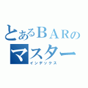 とあるＢＡＲのマスター（インデックス）