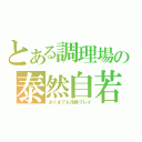 とある調理場の泰然自若（あくまでも冷静プレイ）