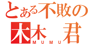 とある不敗の木木 君（ＭＵＭＵ）