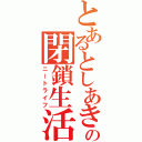 とあるとしあきの閉鎖生活（ニートライフ）